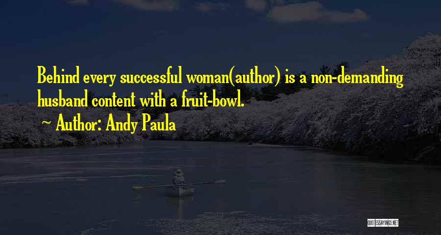 Andy Paula Quotes: Behind Every Successful Woman(author) Is A Non-demanding Husband Content With A Fruit-bowl.