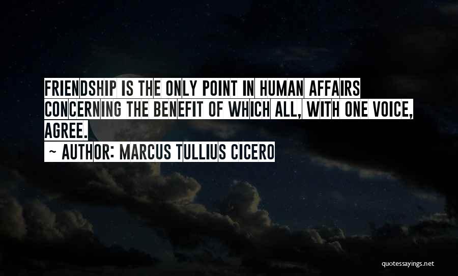 Marcus Tullius Cicero Quotes: Friendship Is The Only Point In Human Affairs Concerning The Benefit Of Which All, With One Voice, Agree.