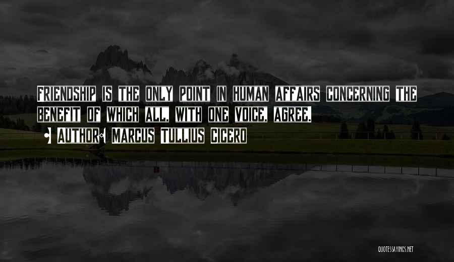 Marcus Tullius Cicero Quotes: Friendship Is The Only Point In Human Affairs Concerning The Benefit Of Which All, With One Voice, Agree.