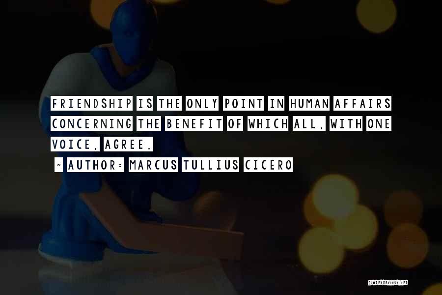 Marcus Tullius Cicero Quotes: Friendship Is The Only Point In Human Affairs Concerning The Benefit Of Which All, With One Voice, Agree.