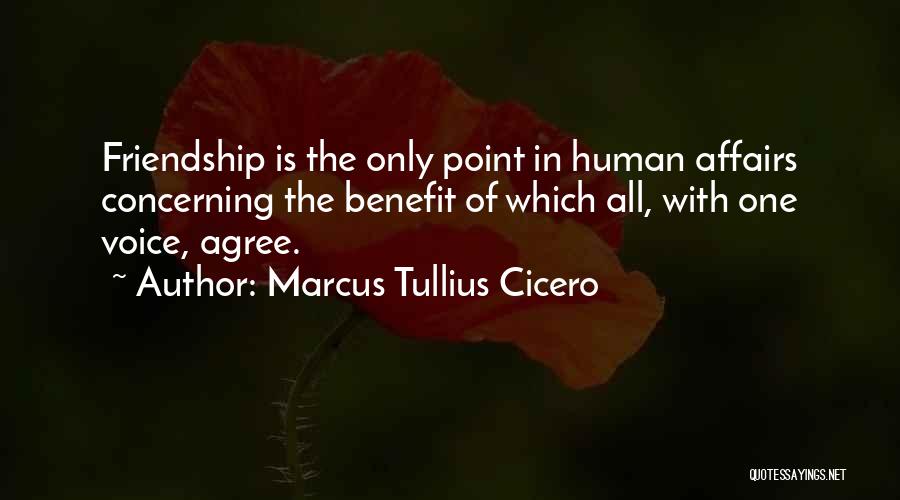 Marcus Tullius Cicero Quotes: Friendship Is The Only Point In Human Affairs Concerning The Benefit Of Which All, With One Voice, Agree.