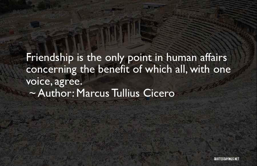 Marcus Tullius Cicero Quotes: Friendship Is The Only Point In Human Affairs Concerning The Benefit Of Which All, With One Voice, Agree.