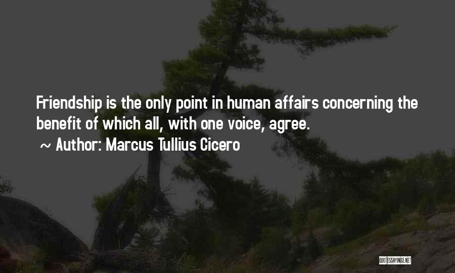 Marcus Tullius Cicero Quotes: Friendship Is The Only Point In Human Affairs Concerning The Benefit Of Which All, With One Voice, Agree.