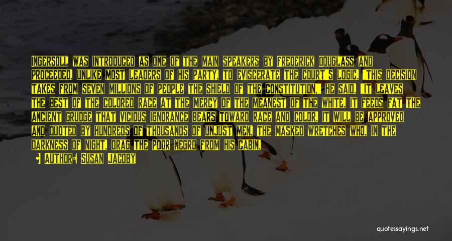 Susan Jacoby Quotes: Ingersoll Was Introduced As One Of The Main Speakers By Frederick Douglass And Proceeded, Unlike Most Leaders Of His Party,