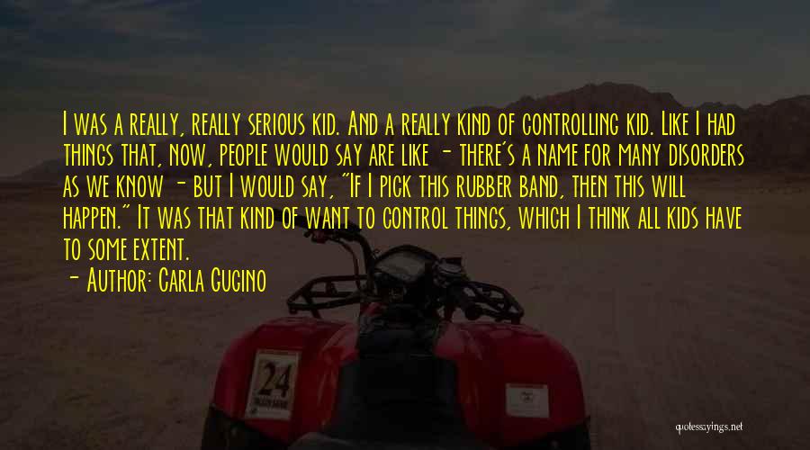 Carla Gugino Quotes: I Was A Really, Really Serious Kid. And A Really Kind Of Controlling Kid. Like I Had Things That, Now,