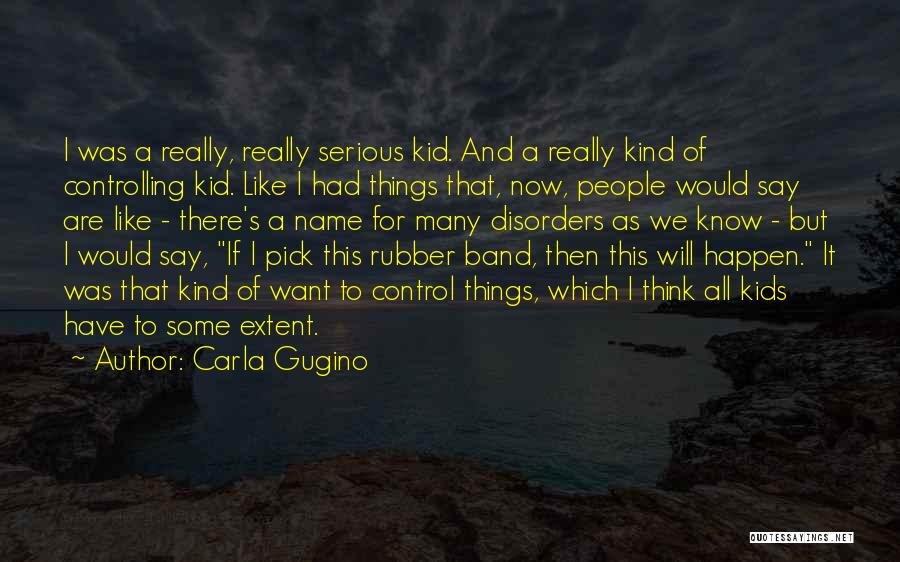 Carla Gugino Quotes: I Was A Really, Really Serious Kid. And A Really Kind Of Controlling Kid. Like I Had Things That, Now,