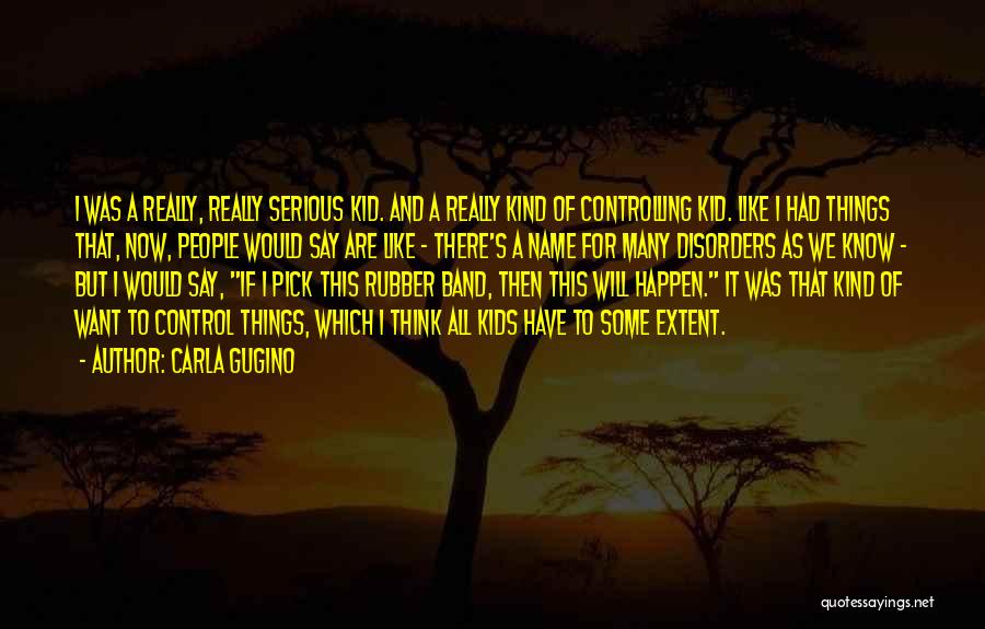 Carla Gugino Quotes: I Was A Really, Really Serious Kid. And A Really Kind Of Controlling Kid. Like I Had Things That, Now,