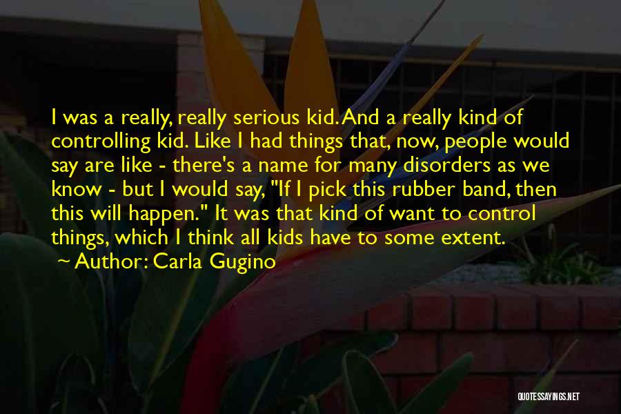 Carla Gugino Quotes: I Was A Really, Really Serious Kid. And A Really Kind Of Controlling Kid. Like I Had Things That, Now,