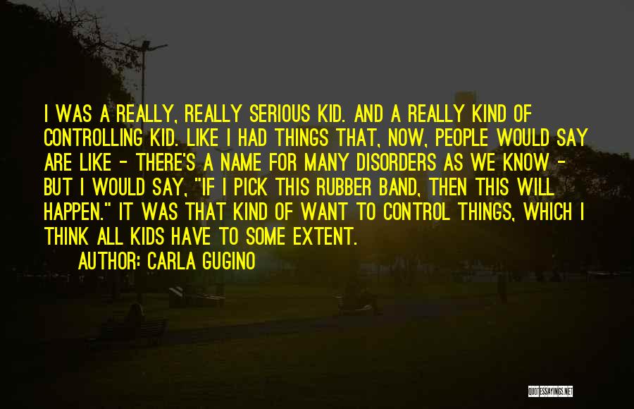 Carla Gugino Quotes: I Was A Really, Really Serious Kid. And A Really Kind Of Controlling Kid. Like I Had Things That, Now,