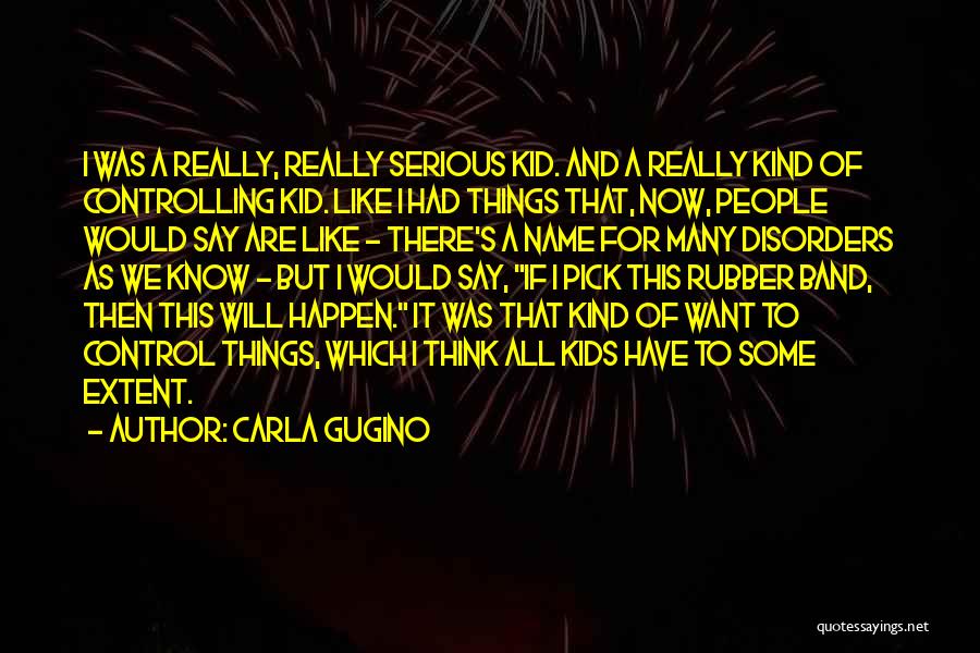 Carla Gugino Quotes: I Was A Really, Really Serious Kid. And A Really Kind Of Controlling Kid. Like I Had Things That, Now,