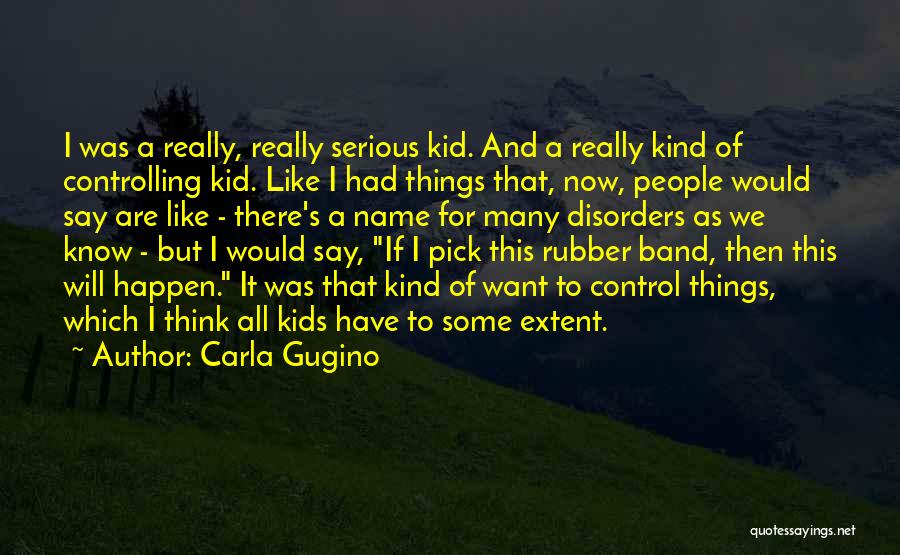 Carla Gugino Quotes: I Was A Really, Really Serious Kid. And A Really Kind Of Controlling Kid. Like I Had Things That, Now,