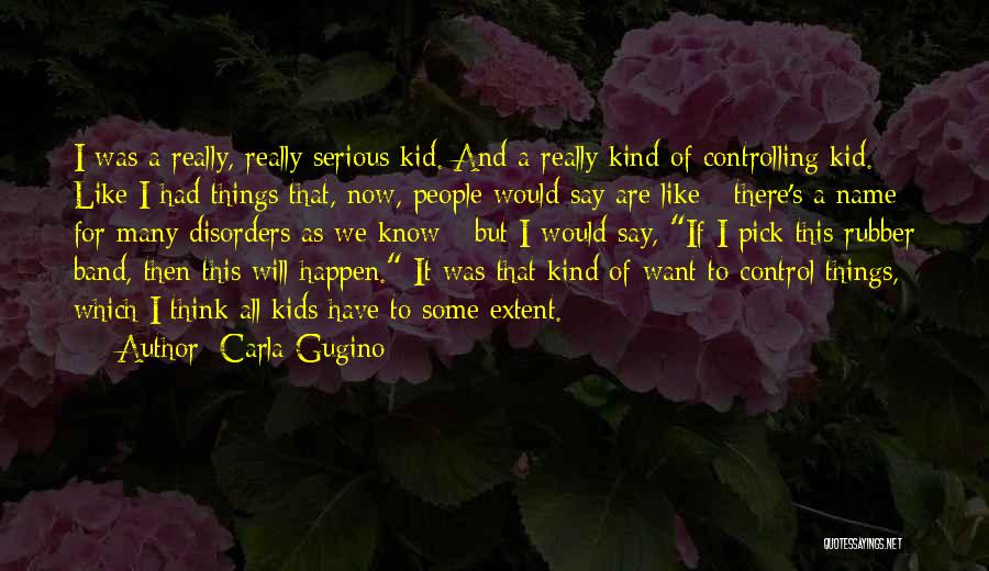 Carla Gugino Quotes: I Was A Really, Really Serious Kid. And A Really Kind Of Controlling Kid. Like I Had Things That, Now,