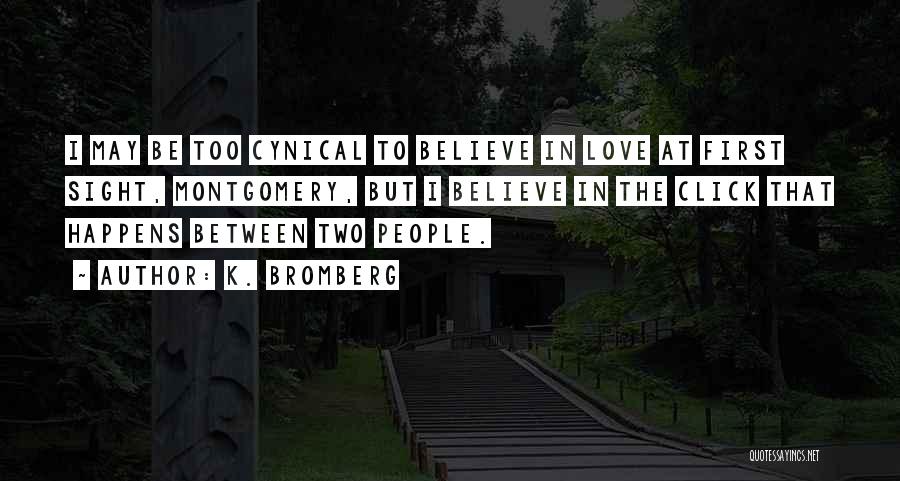 K. Bromberg Quotes: I May Be Too Cynical To Believe In Love At First Sight, Montgomery, But I Believe In The Click That