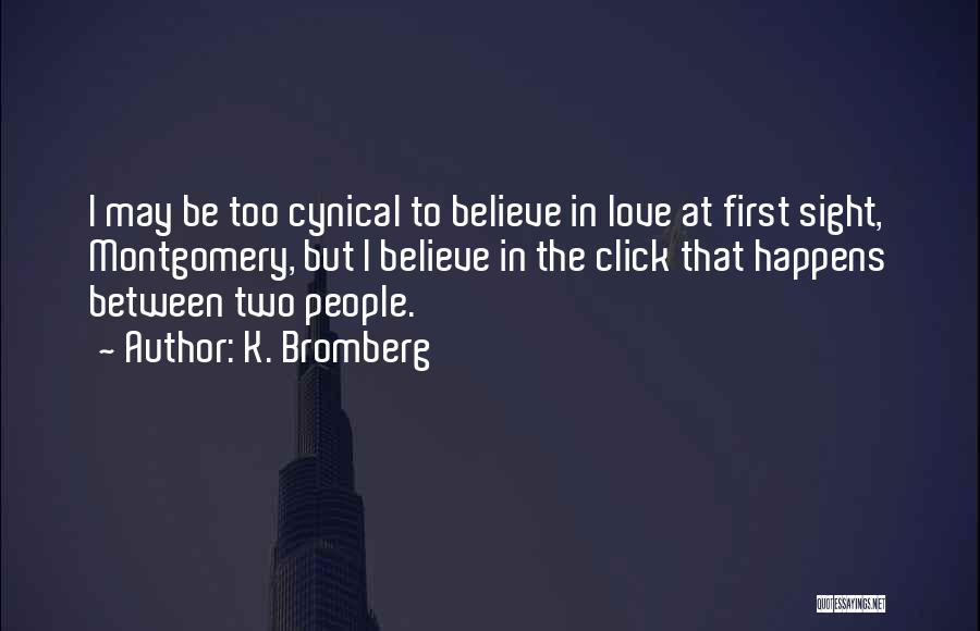 K. Bromberg Quotes: I May Be Too Cynical To Believe In Love At First Sight, Montgomery, But I Believe In The Click That