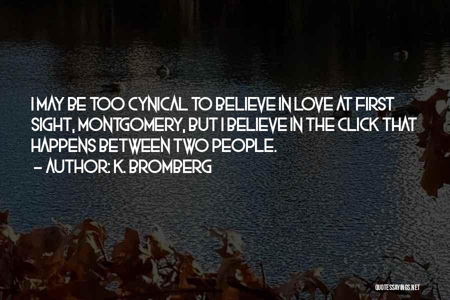 K. Bromberg Quotes: I May Be Too Cynical To Believe In Love At First Sight, Montgomery, But I Believe In The Click That