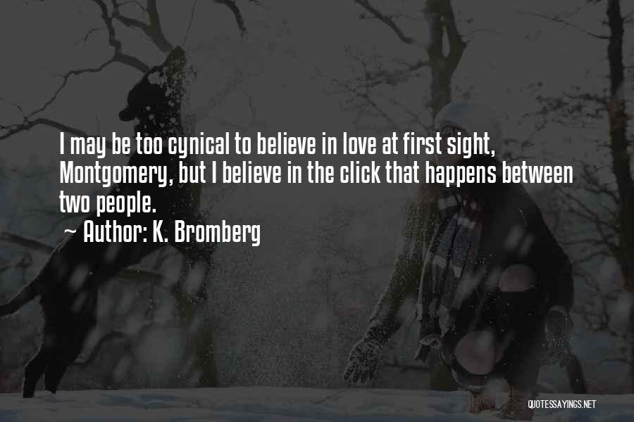 K. Bromberg Quotes: I May Be Too Cynical To Believe In Love At First Sight, Montgomery, But I Believe In The Click That