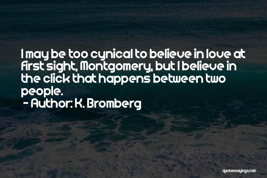 K. Bromberg Quotes: I May Be Too Cynical To Believe In Love At First Sight, Montgomery, But I Believe In The Click That