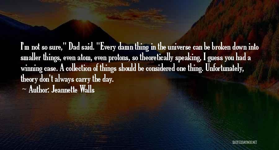 Jeannette Walls Quotes: I'm Not So Sure, Dad Said. Every Damn Thing In The Universe Can Be Broken Down Into Smaller Things, Even