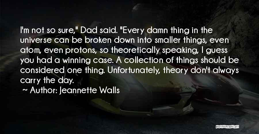 Jeannette Walls Quotes: I'm Not So Sure, Dad Said. Every Damn Thing In The Universe Can Be Broken Down Into Smaller Things, Even