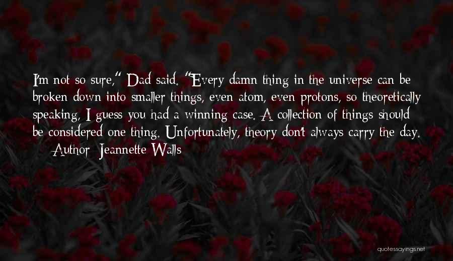 Jeannette Walls Quotes: I'm Not So Sure, Dad Said. Every Damn Thing In The Universe Can Be Broken Down Into Smaller Things, Even