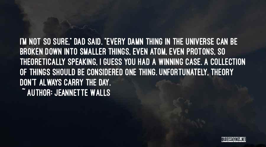 Jeannette Walls Quotes: I'm Not So Sure, Dad Said. Every Damn Thing In The Universe Can Be Broken Down Into Smaller Things, Even