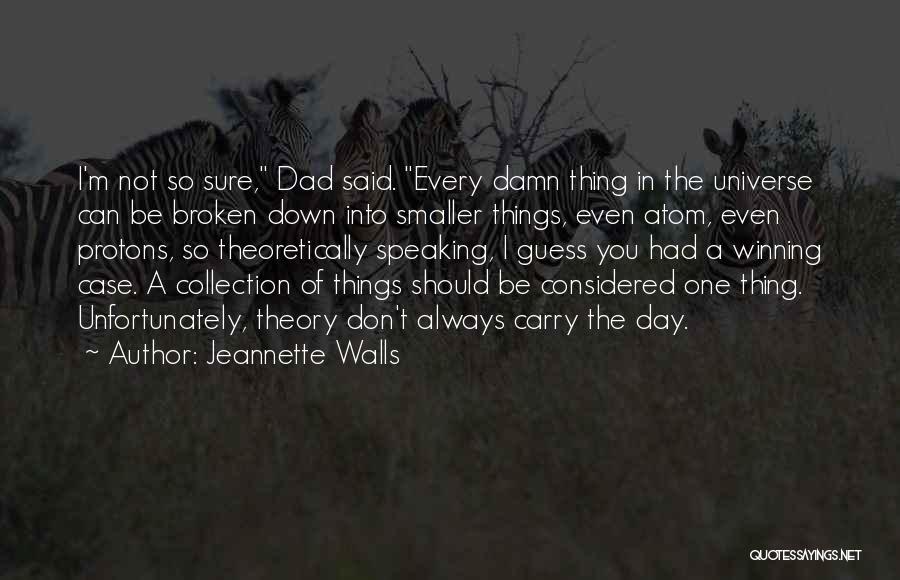 Jeannette Walls Quotes: I'm Not So Sure, Dad Said. Every Damn Thing In The Universe Can Be Broken Down Into Smaller Things, Even