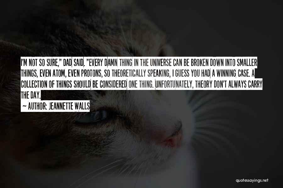 Jeannette Walls Quotes: I'm Not So Sure, Dad Said. Every Damn Thing In The Universe Can Be Broken Down Into Smaller Things, Even