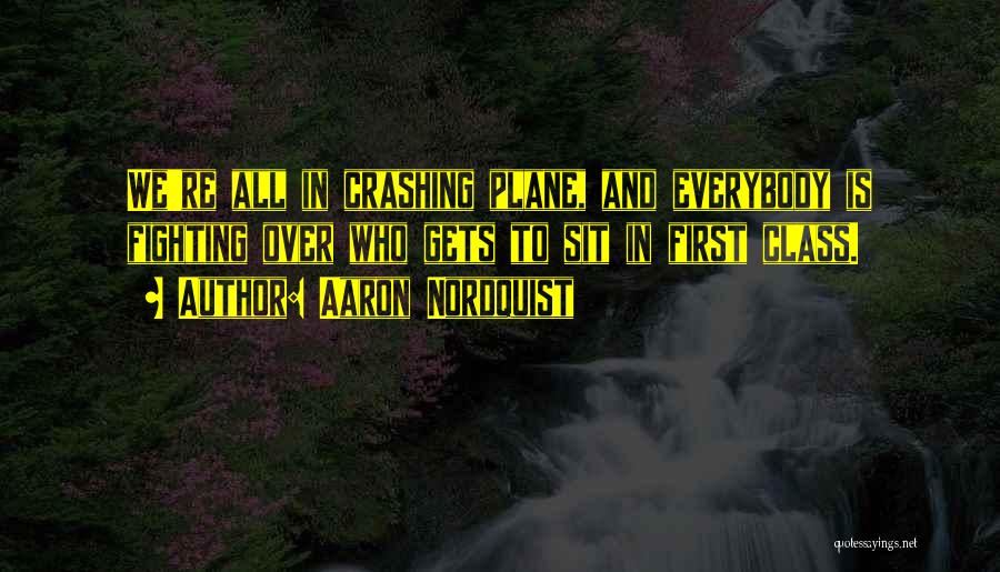 Aaron Nordquist Quotes: We're All In Crashing Plane, And Everybody Is Fighting Over Who Gets To Sit In First Class.