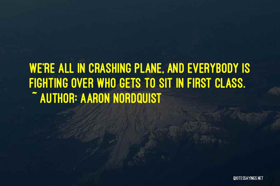 Aaron Nordquist Quotes: We're All In Crashing Plane, And Everybody Is Fighting Over Who Gets To Sit In First Class.