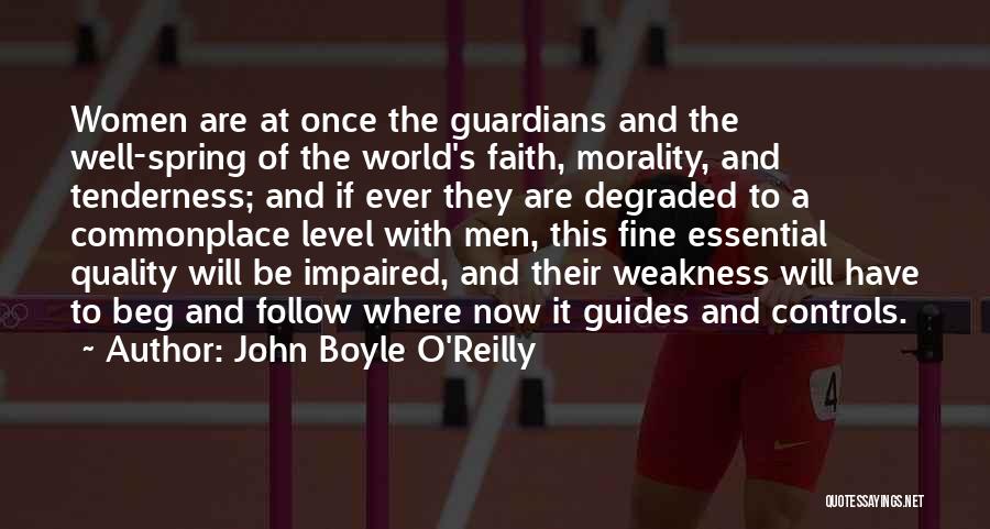 John Boyle O'Reilly Quotes: Women Are At Once The Guardians And The Well-spring Of The World's Faith, Morality, And Tenderness; And If Ever They