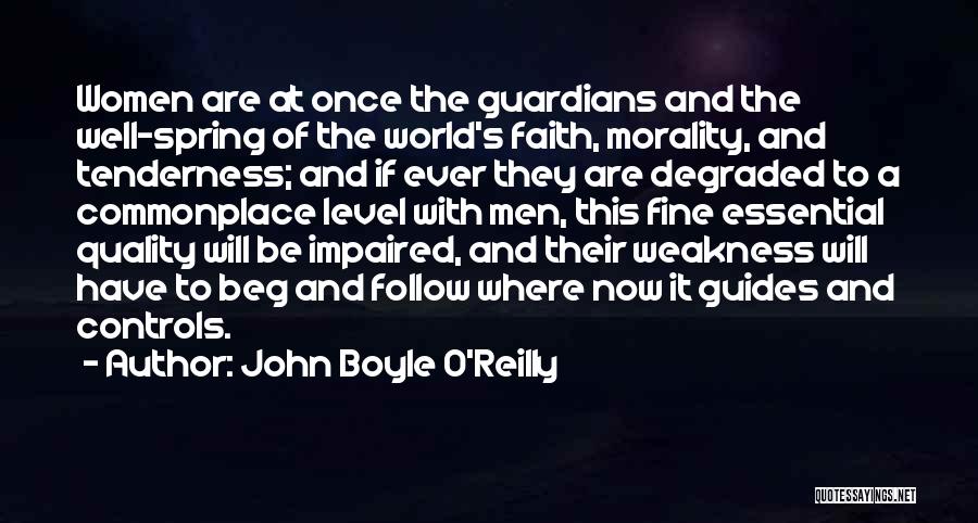John Boyle O'Reilly Quotes: Women Are At Once The Guardians And The Well-spring Of The World's Faith, Morality, And Tenderness; And If Ever They