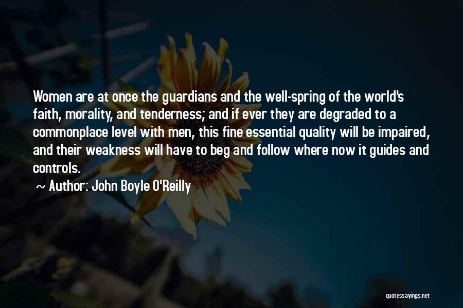 John Boyle O'Reilly Quotes: Women Are At Once The Guardians And The Well-spring Of The World's Faith, Morality, And Tenderness; And If Ever They