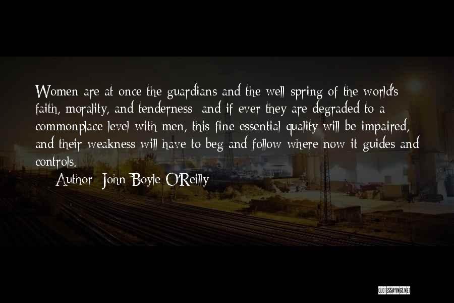 John Boyle O'Reilly Quotes: Women Are At Once The Guardians And The Well-spring Of The World's Faith, Morality, And Tenderness; And If Ever They