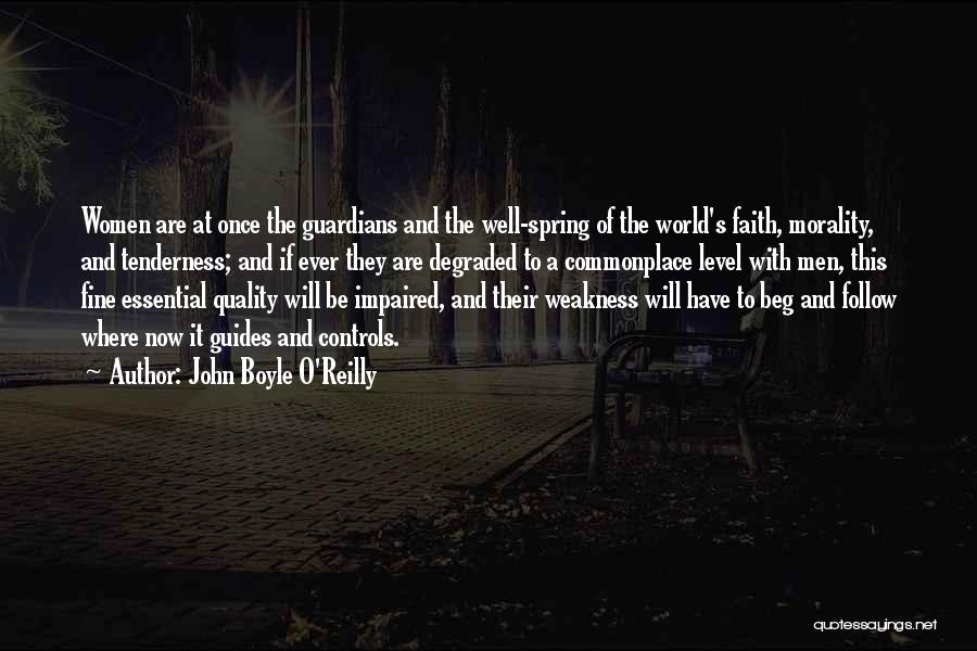 John Boyle O'Reilly Quotes: Women Are At Once The Guardians And The Well-spring Of The World's Faith, Morality, And Tenderness; And If Ever They