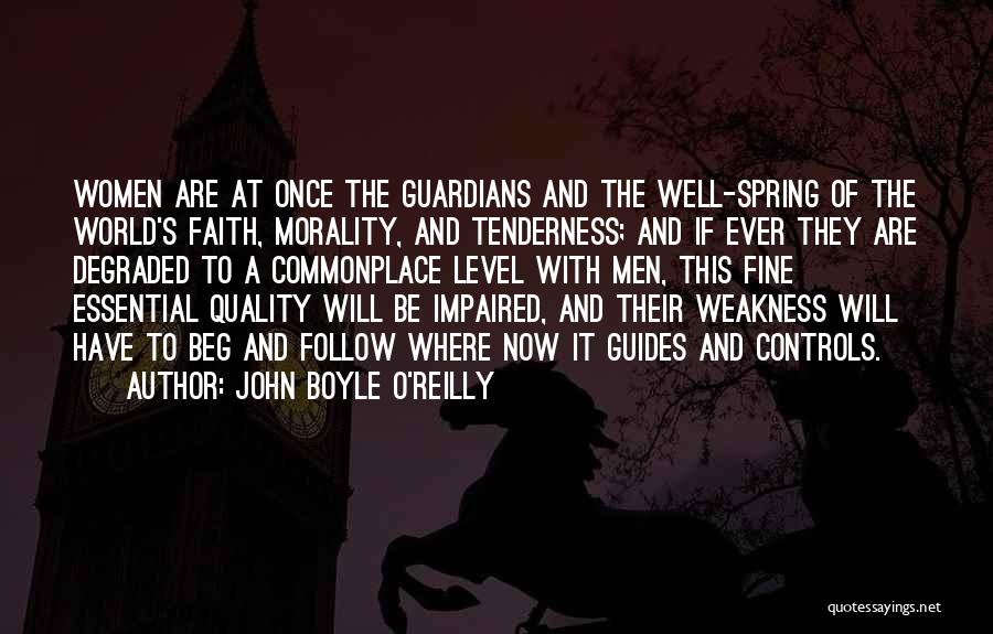 John Boyle O'Reilly Quotes: Women Are At Once The Guardians And The Well-spring Of The World's Faith, Morality, And Tenderness; And If Ever They