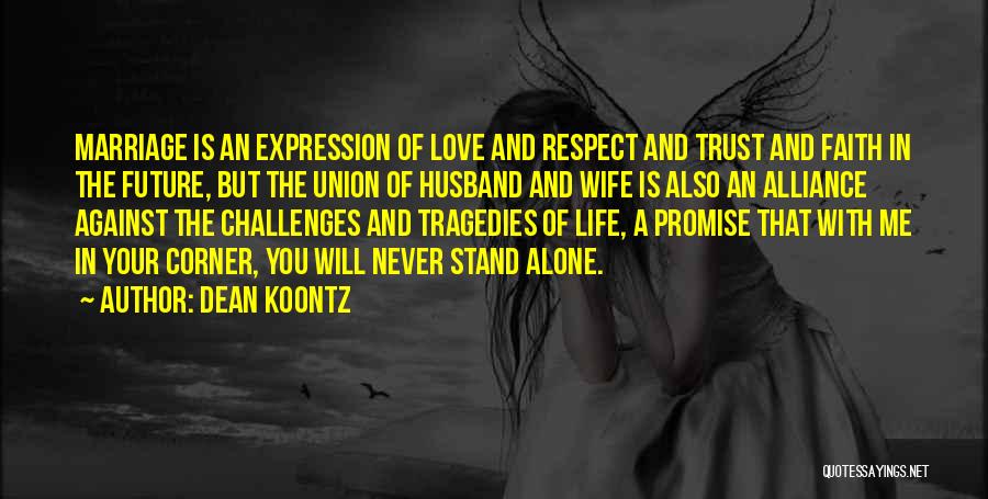 Dean Koontz Quotes: Marriage Is An Expression Of Love And Respect And Trust And Faith In The Future, But The Union Of Husband