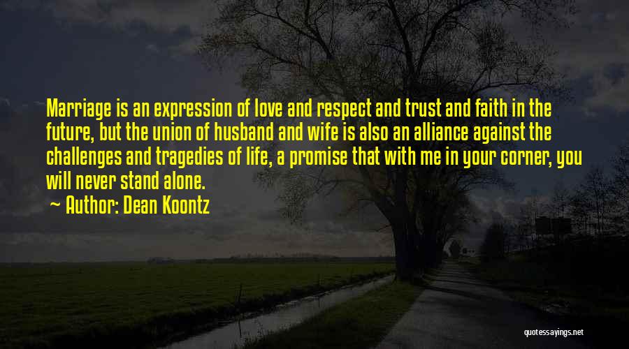 Dean Koontz Quotes: Marriage Is An Expression Of Love And Respect And Trust And Faith In The Future, But The Union Of Husband