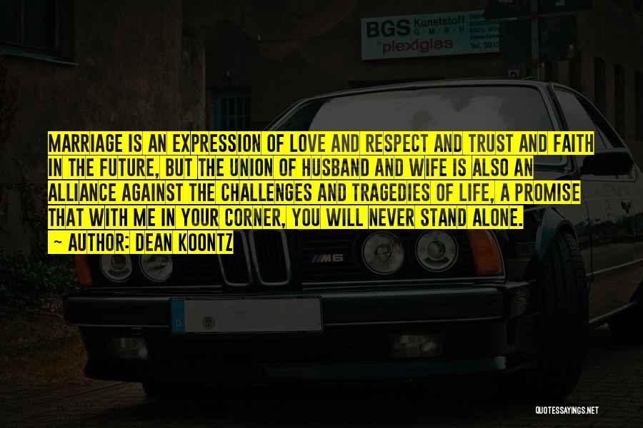 Dean Koontz Quotes: Marriage Is An Expression Of Love And Respect And Trust And Faith In The Future, But The Union Of Husband