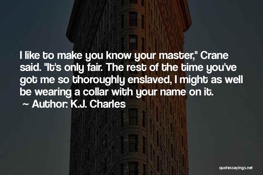 K.J. Charles Quotes: I Like To Make You Know Your Master, Crane Said. It's Only Fair. The Rest Of The Time You've Got