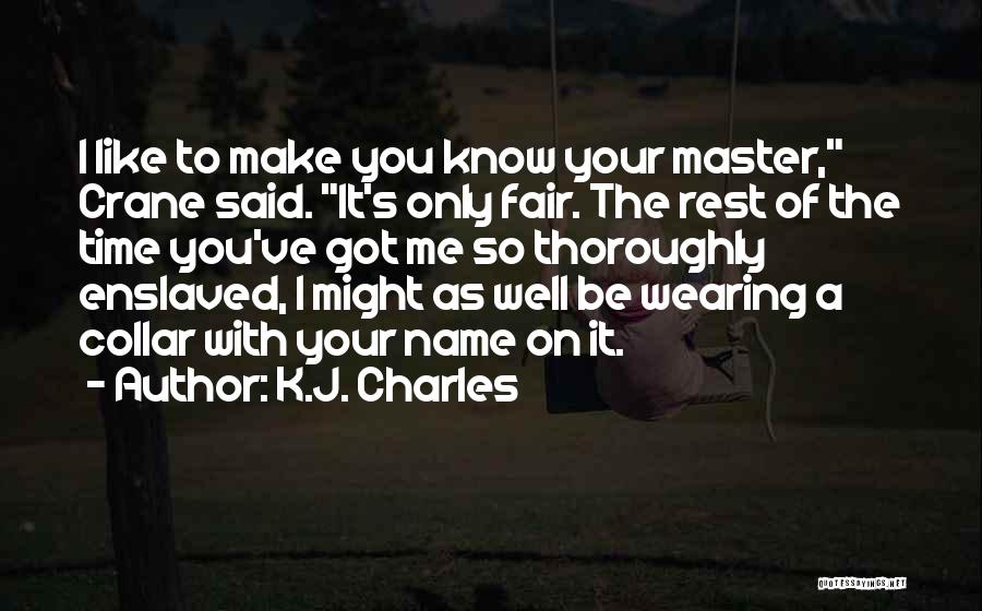 K.J. Charles Quotes: I Like To Make You Know Your Master, Crane Said. It's Only Fair. The Rest Of The Time You've Got
