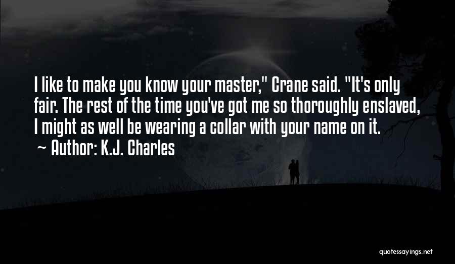 K.J. Charles Quotes: I Like To Make You Know Your Master, Crane Said. It's Only Fair. The Rest Of The Time You've Got