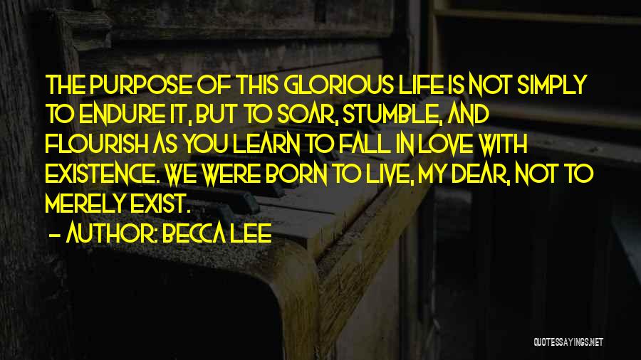 Becca Lee Quotes: The Purpose Of This Glorious Life Is Not Simply To Endure It, But To Soar, Stumble, And Flourish As You