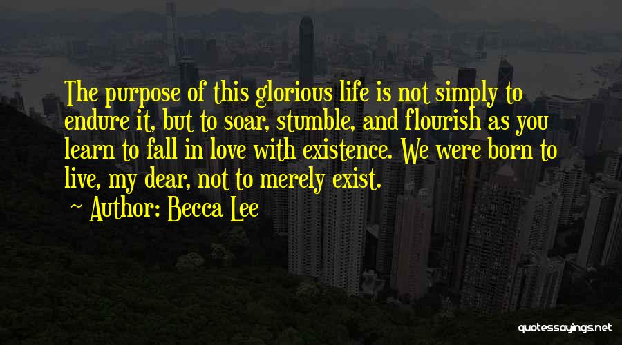 Becca Lee Quotes: The Purpose Of This Glorious Life Is Not Simply To Endure It, But To Soar, Stumble, And Flourish As You