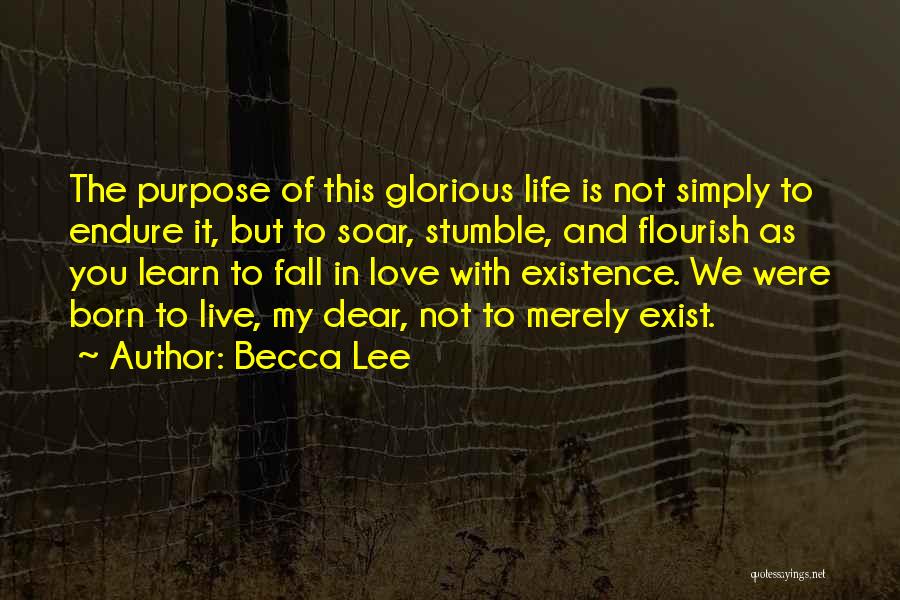 Becca Lee Quotes: The Purpose Of This Glorious Life Is Not Simply To Endure It, But To Soar, Stumble, And Flourish As You