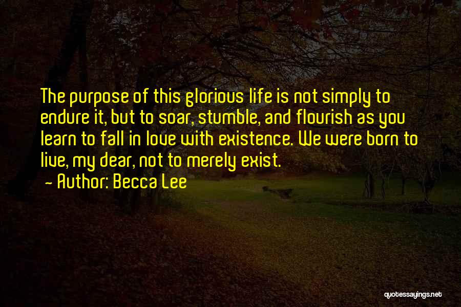 Becca Lee Quotes: The Purpose Of This Glorious Life Is Not Simply To Endure It, But To Soar, Stumble, And Flourish As You