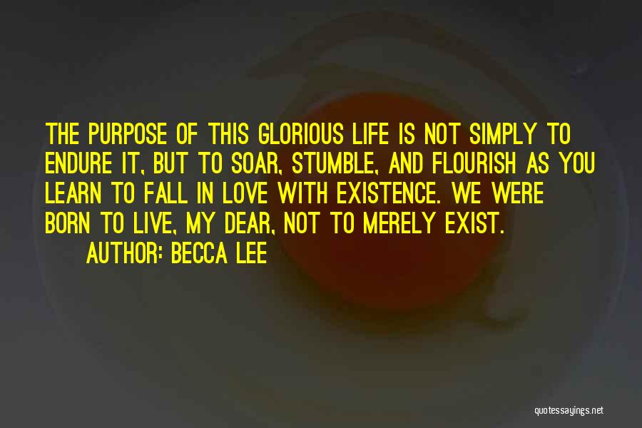 Becca Lee Quotes: The Purpose Of This Glorious Life Is Not Simply To Endure It, But To Soar, Stumble, And Flourish As You