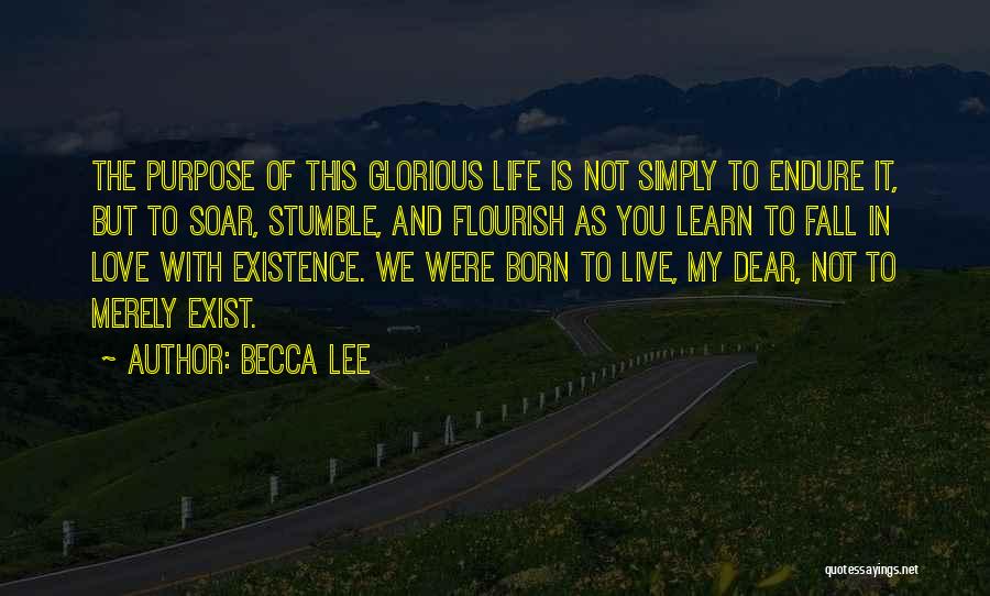 Becca Lee Quotes: The Purpose Of This Glorious Life Is Not Simply To Endure It, But To Soar, Stumble, And Flourish As You