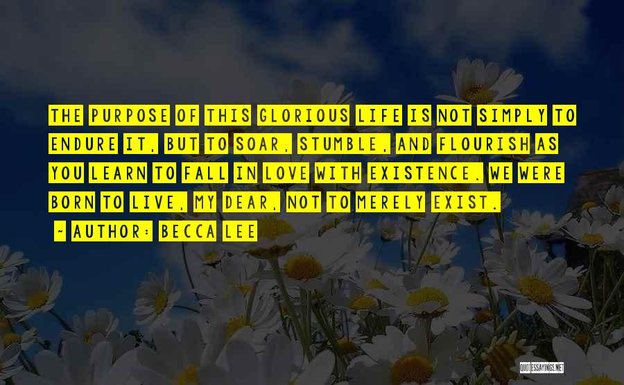 Becca Lee Quotes: The Purpose Of This Glorious Life Is Not Simply To Endure It, But To Soar, Stumble, And Flourish As You