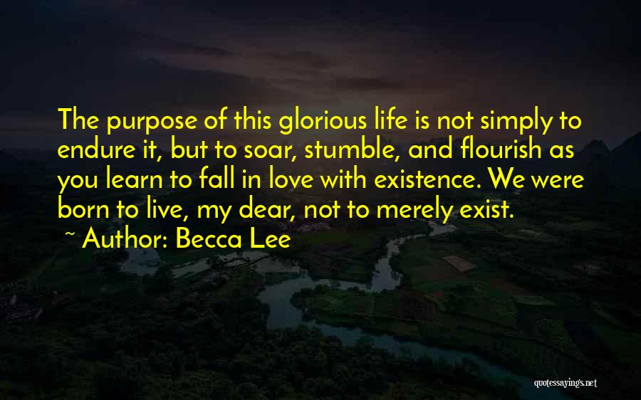 Becca Lee Quotes: The Purpose Of This Glorious Life Is Not Simply To Endure It, But To Soar, Stumble, And Flourish As You