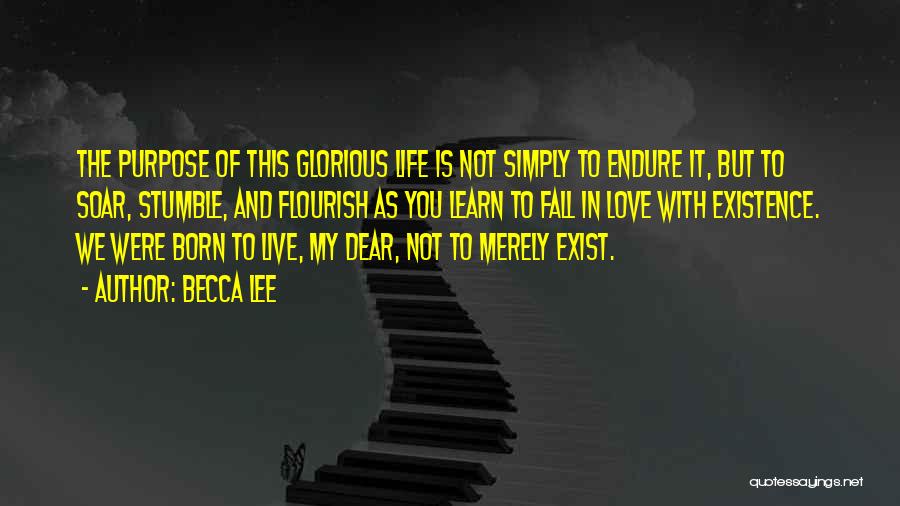 Becca Lee Quotes: The Purpose Of This Glorious Life Is Not Simply To Endure It, But To Soar, Stumble, And Flourish As You